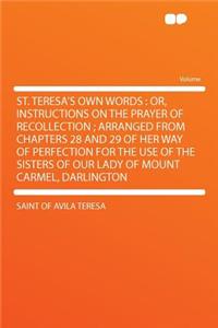 St. Teresa's Own Words: Or, Instructions on the Prayer of Recollection; Arranged from Chapters 28 and 29 of Her Way of Perfection for the Use of the Sisters of Our Lady of Mount Carmel, Darlington