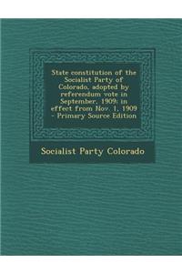 State Constitution of the Socialist Party of Colorado, Adopted by Referendum Vote in September, 1909; In Effect from Nov. 1, 1909 - Primary Source Edition