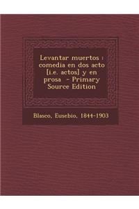 Levantar Muertos: Comedia En DOS Acto [I.E. Actos] y En Prosa