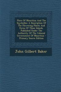 Flora of Mauritius and the Seychelles: A Description of the Flowering Plants and Ferns of Those Islands. Published Under the Authority of the Colonial