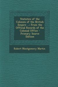 Statistics of the Colonies of the British Empire ...: From the Official Records of the Colonial Office - Primary Source Edition