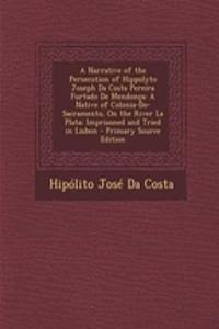 Narrative of the Persecution of Hippolyto Joseph Da Costa Pereira Furtado de Mendonca