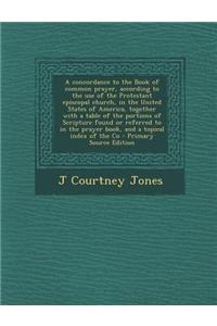A Concordance to the Book of Common Prayer, According to the Use of the Protestant Episcopal Church, in the United States of America, Together with a