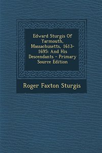 Edward Sturgis of Yarmouth, Massachusetts, 1613-1695: And His Descendants - Primary Source Edition