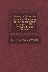 Europe in China; The History of Hongkong from the Beginning to the Year 1882 - Primary Source Edition