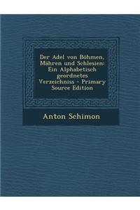 Der Adel Von Bohmen, Mahren Und Schlesien: Ein Alphabetisch Geordnetes Verzeichniss - Primary Source Edition