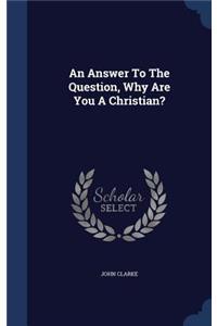 Answer To The Question, Why Are You A Christian?