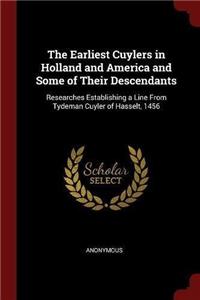 The Earliest Cuylers in Holland and America and Some of Their Descendants: Researches Establishing a Line From Tydeman Cuyler of Hasselt, 1456