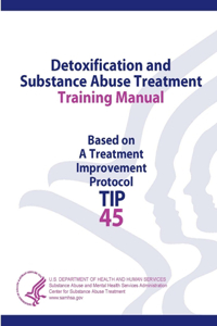 Detoxification and Substance Abuse Treatment Training Manual - Based on A Treatment Improvement Protocol (TIP 45)