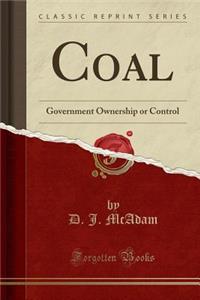 Coal: Government Ownership or Control (Classic Reprint)