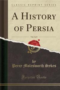 A History of Persia, Vol. 2 of 2 (Classic Reprint)