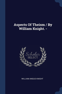 Aspects Of Theism / By William Knight. -