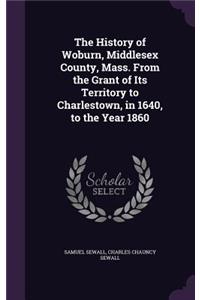 History of Woburn, Middlesex County, Mass. From the Grant of Its Territory to Charlestown, in 1640, to the Year 1860