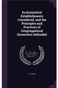 Ecclesiastical Establishments Considered, and the Principles and Practices of Congregational Dissenters Defended