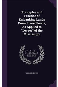 Principles and Practice of Embanking Lands From River-Floods, As Applied to Levees of the Mississippi