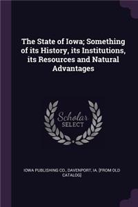 State of Iowa; Something of its History, its Institutions, its Resources and Natural Advantages