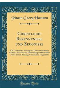 Christliche Bekenntnisse Und Zeugnisse: Ein Geordneter Auszug Aus Dessen Gesamten Nachlass Mit Genauer Hinweisung Auf Denselben Nebst Einem Anhang Vermischter Fragmente (Classic Reprint)