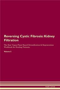 Reversing Cystic Fibrosis: Kidney Filtration The Raw Vegan Plant-Based Detoxification & Regeneration Workbook for Healing Patients. Volume 5
