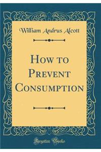 How to Prevent Consumption (Classic Reprint)
