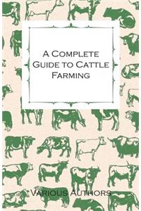 A Complete Guide to Cattle Farming - A Collection of Articles on Housing, Feeding, Breeding, Health and Other Aspects of Keeping Cattle