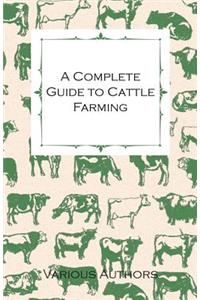 Complete Guide to Cattle Farming - A Collection of Articles on Housing, Feeding, Breeding, Health and Other Aspects of Keeping Cattle