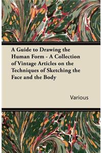 A Guide to Drawing the Human Form - A Collection of Vintage Articles on the Techniques of Sketching the Face and the Body