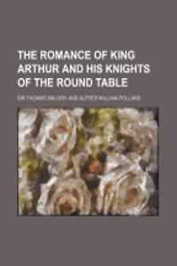 The Romance of King Arthur and His Knights of the Round Table