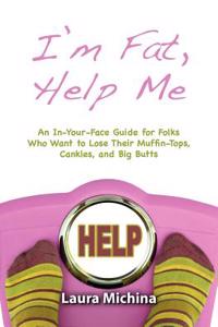 I'm Fat, Help Me: An In-Your-Face Guide for Folks Who Want to Lose Their Muffin-Tops, Cankles, and Big Butts