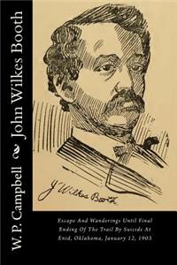 John Wilkes Booth: Escape and Wanderings Until Final Ending of the Trail by Suicide at Enid, Oklahoma, January 12, 1903