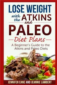 Lose Weight with the Atkins and Paleo Diet Plans: A Beginner's Guide to the Atkins and Paleo Diets