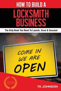 How to Build a Locksmith Business (Special Edition): The Only Book You Need to Launch, Grow & Succeed