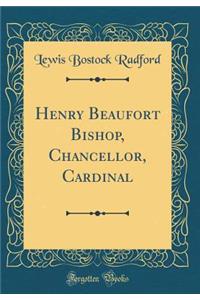 Henry Beaufort Bishop, Chancellor, Cardinal (Classic Reprint)