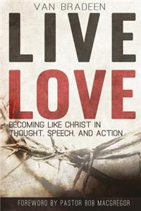 Live Love: Becoming Like Christ In Thought, Speech, and Action