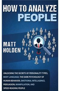 How to Analyze People: Unlocking the Secrets of Personality Types, Body Language, The Dark Psychology of Human Behavior, Emotional Intelligence, Persuasion, Manipulation, 