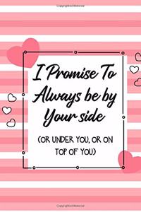 I promise to always be by your side(or under you, or on top of you)