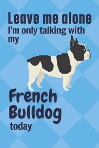 Leave me alone I'm only talking with my French Bulldog today