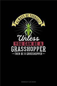Always Be Yourself Unless You Can Be A Grasshopper Then Be A Grasshopper