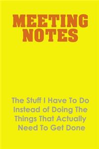 Meeting Notes - The Stuff I Have to Do Instead of Doing the Things That Actually Need to Get Done