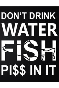 Don't Drink Water Fish Piss In It