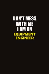 Don't Mess With Me I Am An Equipment Engineer