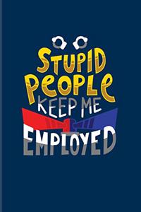 Stupid People Keep Me Employed