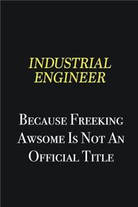 Industrial engineer because freeking awsome is not an official title