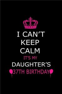 I Can't Keep Calm It's My Daughter's 37th Birthday