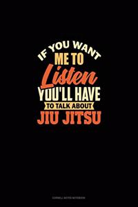 If You Want Me To Listen You'll Have To Talk About Jiu Jitsu
