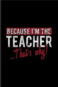 Because I'm The Teacher That's Why