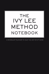 The Ivy Lee Method Notebook A Minimalist Planner to Help You Get Stuff Done
