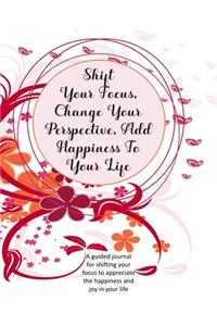 Shift Your Focus, Change Your Perspective, Add Happiness To Your Life
