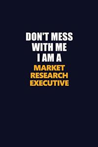 Don't Mess With Me I Am A Market Research Executive