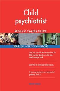 Child psychiatrist RED-HOT Career Guide; 2588 REAL Interview Questions
