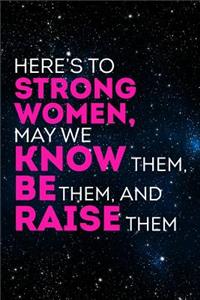 Here's to strong women, may we know them, be them and raise them